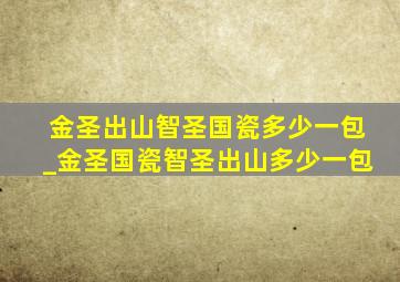 金圣出山智圣国瓷多少一包_金圣国瓷智圣出山多少一包