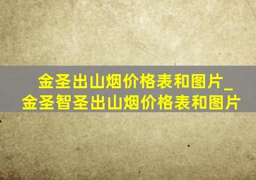 金圣出山烟价格表和图片_金圣智圣出山烟价格表和图片