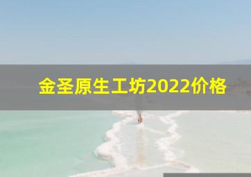 金圣原生工坊2022价格