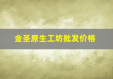 金圣原生工坊批发价格