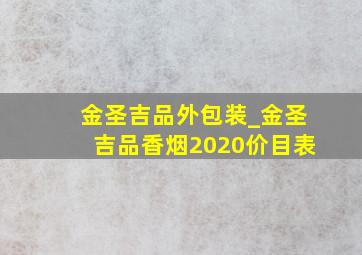 金圣吉品外包装_金圣吉品香烟2020价目表