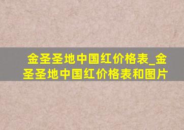 金圣圣地中国红价格表_金圣圣地中国红价格表和图片