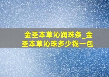 金圣本草沁润珠条_金圣本草沁珠多少钱一包