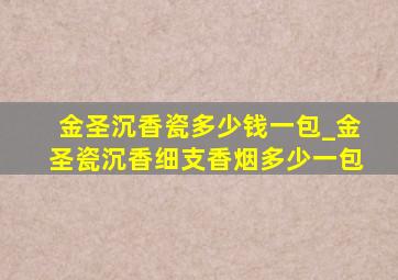 金圣沉香瓷多少钱一包_金圣瓷沉香细支香烟多少一包