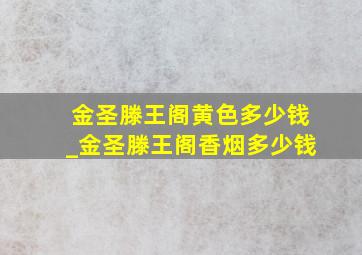 金圣滕王阁黄色多少钱_金圣滕王阁香烟多少钱