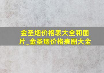 金圣烟价格表大全和图片_金圣烟价格表图大全