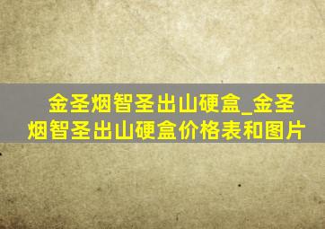 金圣烟智圣出山硬盒_金圣烟智圣出山硬盒价格表和图片