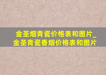 金圣烟青瓷价格表和图片_金圣青瓷香烟价格表和图片