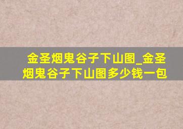 金圣烟鬼谷子下山图_金圣烟鬼谷子下山图多少钱一包