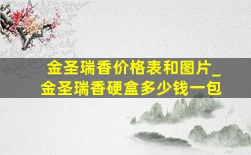 金圣瑞香价格表和图片_金圣瑞香硬盒多少钱一包