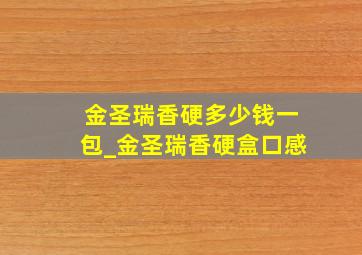 金圣瑞香硬多少钱一包_金圣瑞香硬盒口感