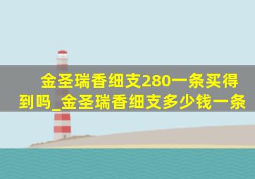 金圣瑞香细支280一条买得到吗_金圣瑞香细支多少钱一条