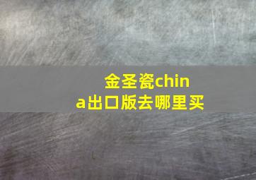 金圣瓷china出口版去哪里买