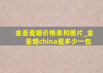 金圣瓷烟价格表和图片_金圣烟china瓷多少一包