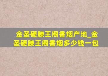 金圣硬滕王阁香烟产地_金圣硬滕王阁香烟多少钱一包