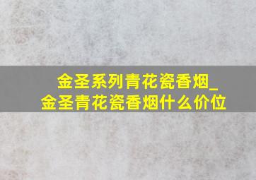 金圣系列青花瓷香烟_金圣青花瓷香烟什么价位