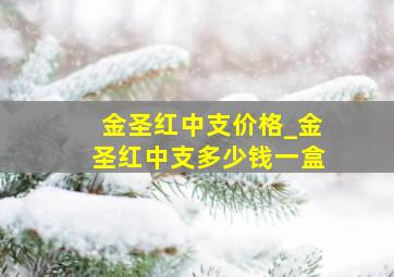 金圣红中支价格_金圣红中支多少钱一盒