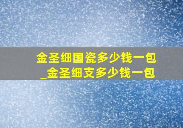 金圣细国瓷多少钱一包_金圣细支多少钱一包