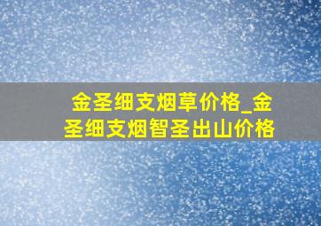 金圣细支烟草价格_金圣细支烟智圣出山价格