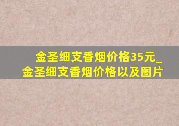 金圣细支香烟价格35元_金圣细支香烟价格以及图片