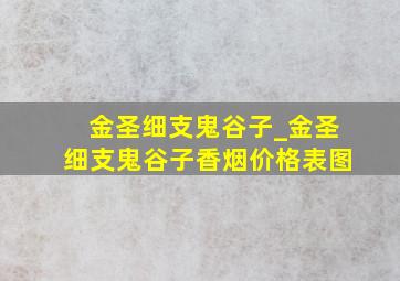 金圣细支鬼谷子_金圣细支鬼谷子香烟价格表图