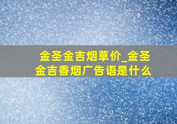 金圣金吉烟草价_金圣金吉香烟广告语是什么