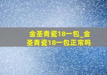 金圣青瓷18一包_金圣青瓷18一包正常吗