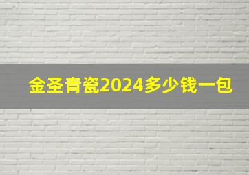 金圣青瓷2024多少钱一包