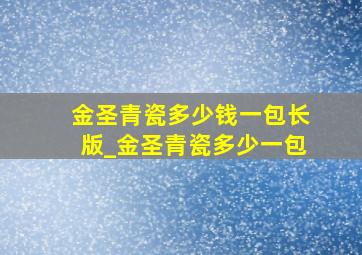 金圣青瓷多少钱一包长版_金圣青瓷多少一包