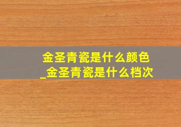 金圣青瓷是什么颜色_金圣青瓷是什么档次