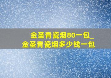 金圣青瓷烟80一包_金圣青瓷烟多少钱一包