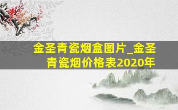 金圣青瓷烟盒图片_金圣青瓷烟价格表2020年