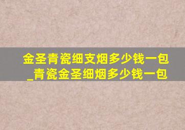 金圣青瓷细支烟多少钱一包_青瓷金圣细烟多少钱一包