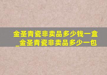 金圣青瓷非卖品多少钱一盒_金圣青瓷非卖品多少一包