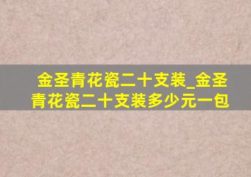 金圣青花瓷二十支装_金圣青花瓷二十支装多少元一包