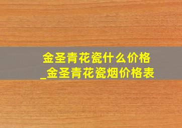 金圣青花瓷什么价格_金圣青花瓷烟价格表