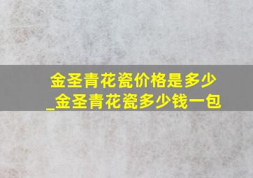 金圣青花瓷价格是多少_金圣青花瓷多少钱一包