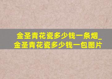 金圣青花瓷多少钱一条烟_金圣青花瓷多少钱一包图片