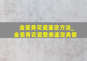 金圣青花瓷鉴定方法_金圣青花瓷整条鉴定真假