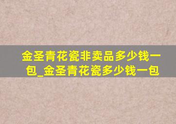 金圣青花瓷非卖品多少钱一包_金圣青花瓷多少钱一包