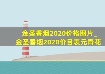 金圣香烟2020价格图片_金圣香烟2020价目表元青花