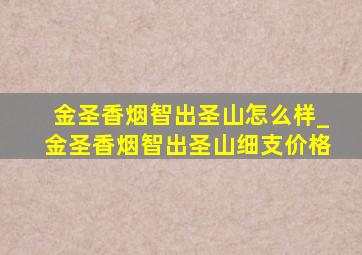 金圣香烟智出圣山怎么样_金圣香烟智出圣山细支价格