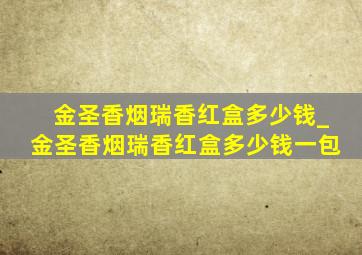 金圣香烟瑞香红盒多少钱_金圣香烟瑞香红盒多少钱一包