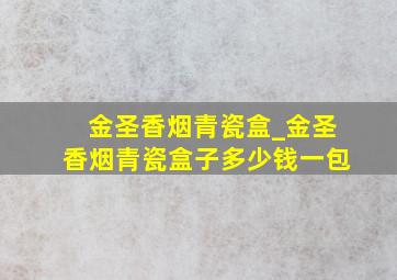 金圣香烟青瓷盒_金圣香烟青瓷盒子多少钱一包