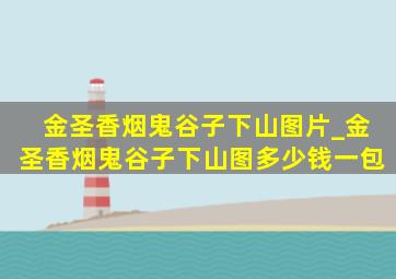 金圣香烟鬼谷子下山图片_金圣香烟鬼谷子下山图多少钱一包