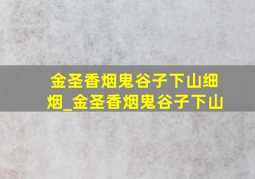 金圣香烟鬼谷子下山细烟_金圣香烟鬼谷子下山