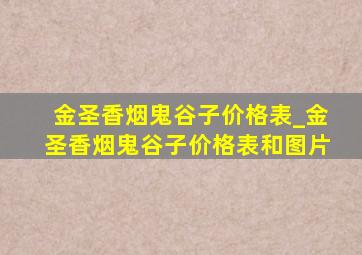 金圣香烟鬼谷子价格表_金圣香烟鬼谷子价格表和图片