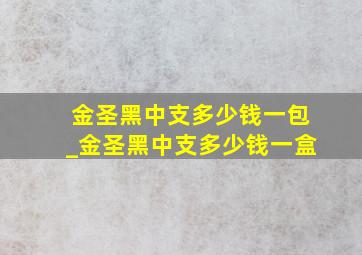 金圣黑中支多少钱一包_金圣黑中支多少钱一盒