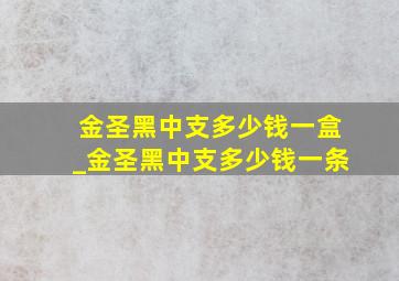 金圣黑中支多少钱一盒_金圣黑中支多少钱一条