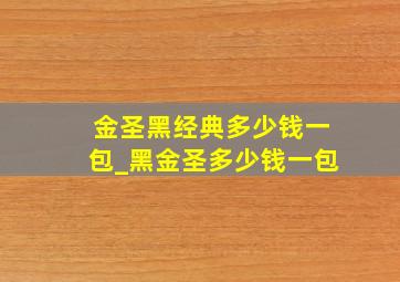 金圣黑经典多少钱一包_黑金圣多少钱一包